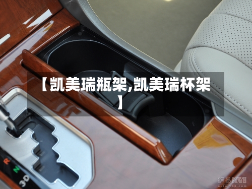 【凯美瑞瓶架,凯美瑞杯架】