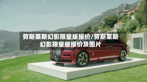 劳斯莱斯幻影限量版报价/劳斯莱斯幻影限量版报价及图片