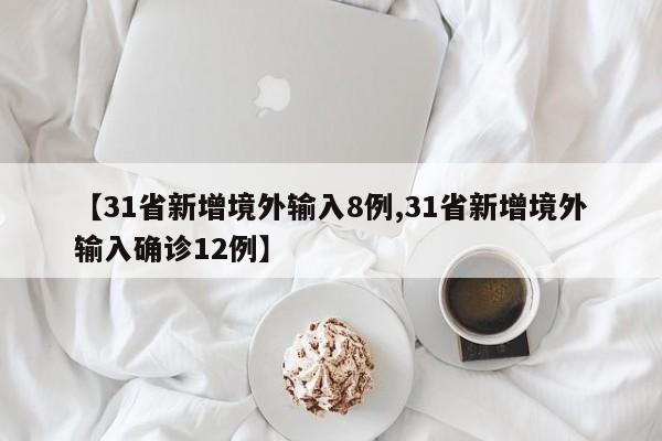 【31省新增境外输入8例,31省新增境外输入确诊12例】