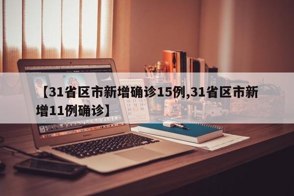 【31省区市新增确诊15例,31省区市新增11例确诊】