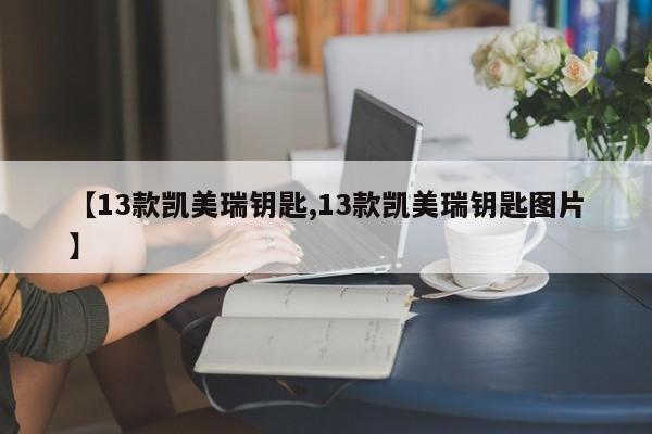【13款凯美瑞钥匙,13款凯美瑞钥匙图片】