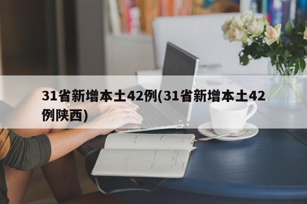 31省新增本土42例(31省新增本土42例陕西)