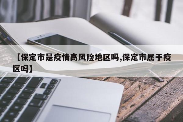 【保定市是疫情高风险地区吗,保定市属于疫区吗】