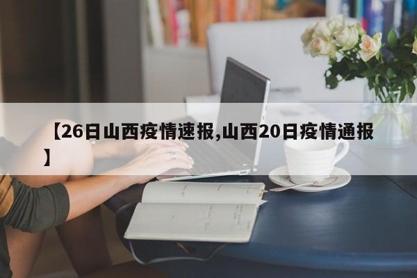 【26日山西疫情速报,山西20日疫情通报】