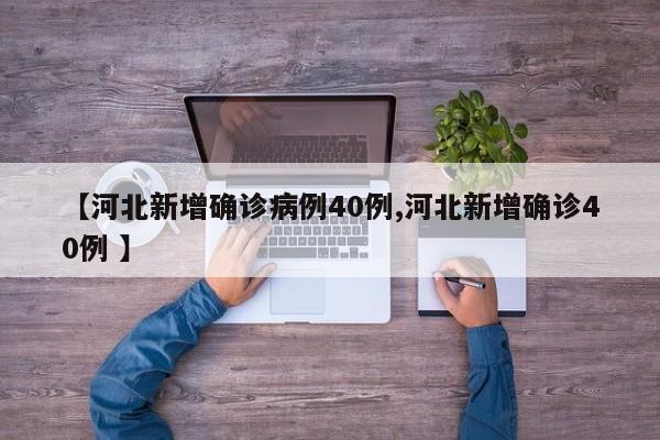 【河北新增确诊病例40例,河北新增确诊40例 】
