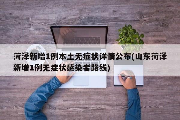 菏泽新增1例本土无症状详情公布(山东菏泽新增1例无症状感染者路线)