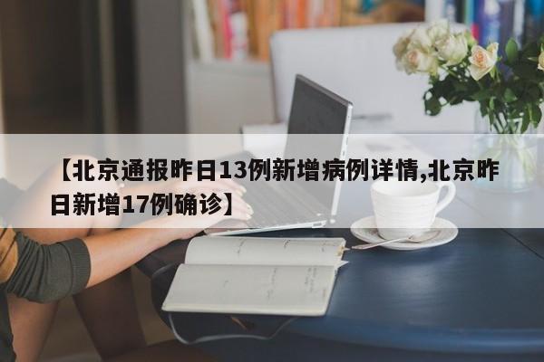 【北京通报昨日13例新增病例详情,北京昨日新增17例确诊】