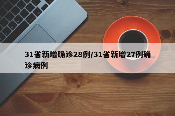 31省新增确诊28例/31省新增27例确诊病例
