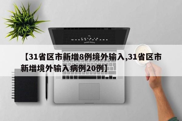 【31省区市新增8例境外输入,31省区市新增境外输入病例20例】