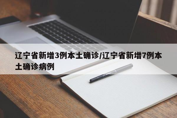 辽宁省新增3例本土确诊/辽宁省新增7例本土确诊病例