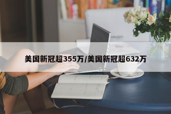 美国新冠超355万/美国新冠超632万
