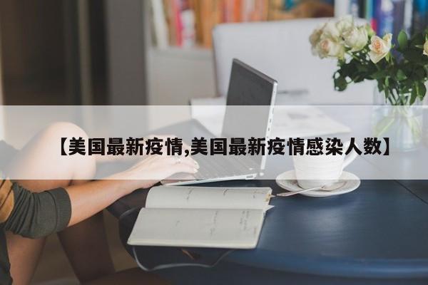 【美国最新疫情,美国最新疫情感染人数】