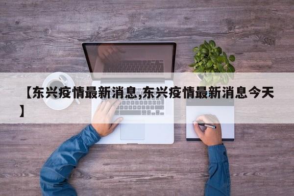 【东兴疫情最新消息,东兴疫情最新消息今天】