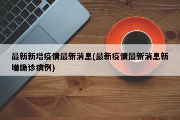 最新新增疫情最新消息(最新疫情最新消息新增确诊病例)