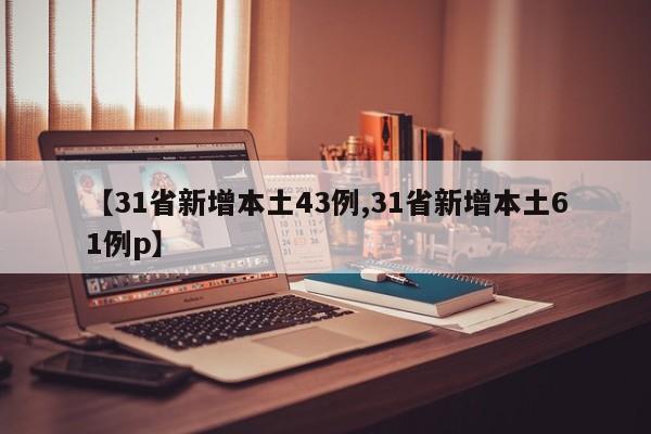 【31省新增本土43例,31省新增本土61例p】