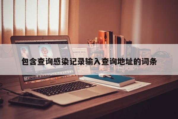 包含查询感染记录输入查询地址的词条
