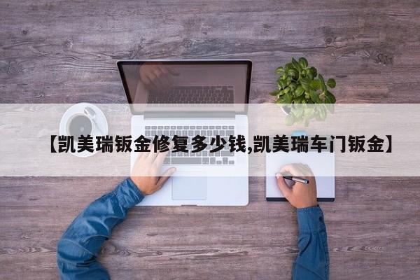【凯美瑞钣金修复多少钱,凯美瑞车门钣金】