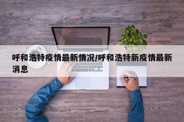 呼和浩特疫情最新情况/呼和浩特新疫情最新消息
