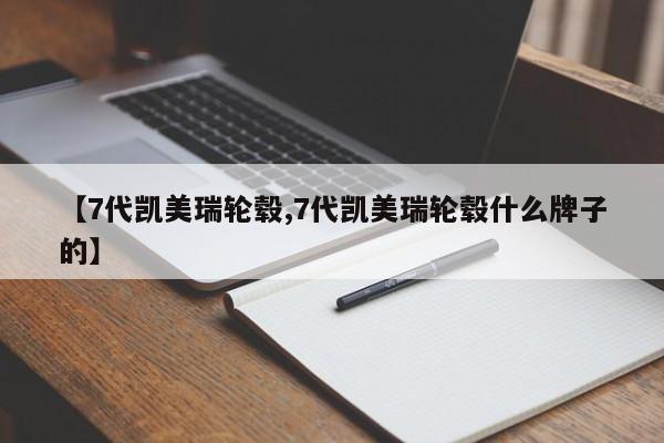 【7代凯美瑞轮毂,7代凯美瑞轮毂什么牌子的】