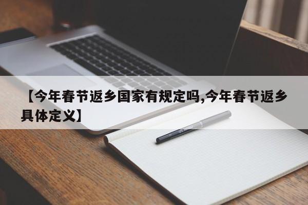 【今年春节返乡国家有规定吗,今年春节返乡具体定义】