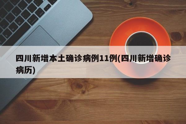 四川新增本土确诊病例11例(四川新增确诊病历)