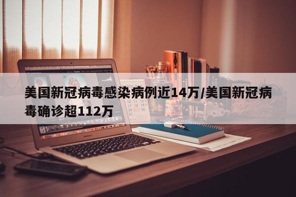 美国新冠病毒感染病例近14万/美国新冠病毒确诊超112万