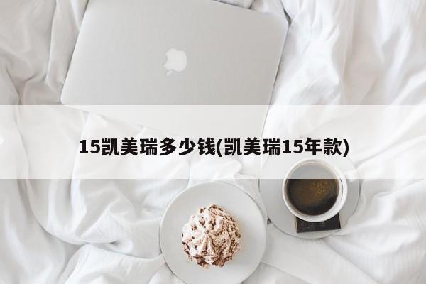 15凯美瑞多少钱(凯美瑞15年款)