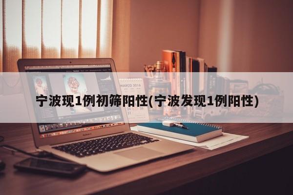 宁波现1例初筛阳性(宁波发现1例阳性)