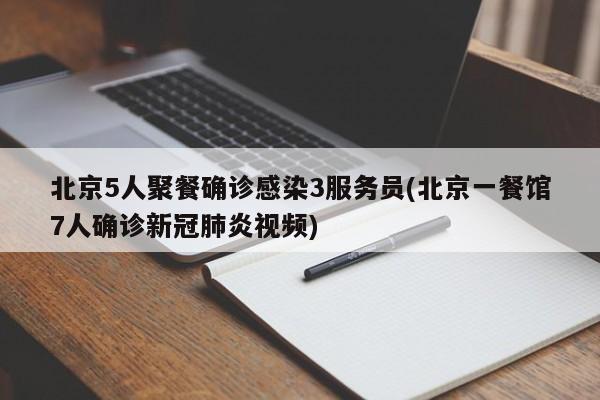 北京5人聚餐确诊感染3服务员(北京一餐馆7人确诊新冠肺炎视频)