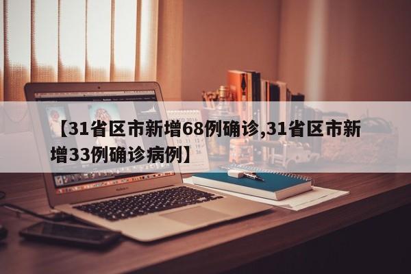 【31省区市新增68例确诊,31省区市新增33例确诊病例】