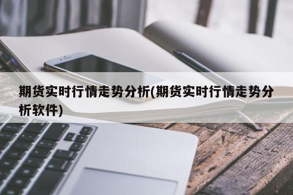 期货实时行情走势分析(期货实时行情走势分析软件)