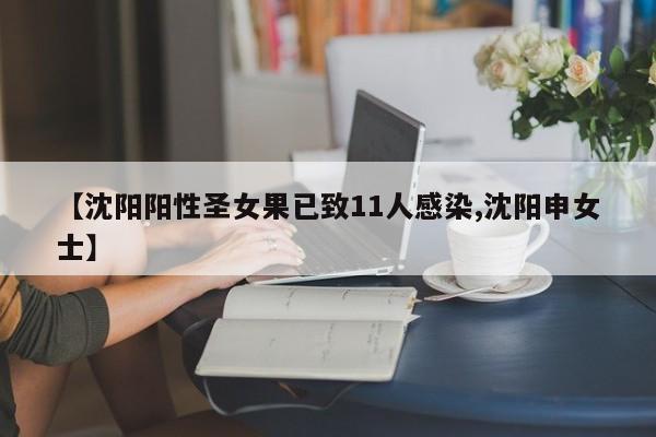 【沈阳阳性圣女果已致11人感染,沈阳申女士】