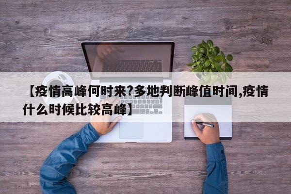 【疫情高峰何时来?多地判断峰值时间,疫情什么时候比较高峰】