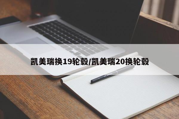 凯美瑞换19轮毂/凯美瑞20换轮毂