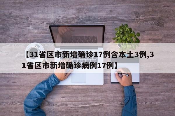 【31省区市新增确诊17例含本土3例,31省区市新增确诊病例17例】