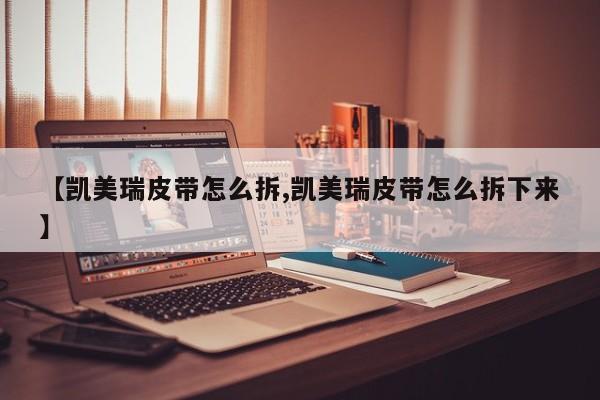 【凯美瑞皮带怎么拆,凯美瑞皮带怎么拆下来】