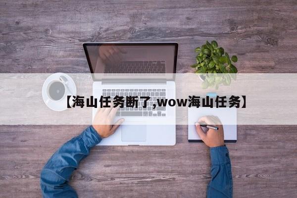 【海山任务断了,wow海山任务】