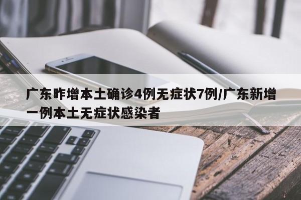 广东昨增本土确诊4例无症状7例/广东新增一例本土无症状感染者
