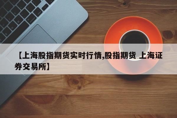 【上海股指期货实时行情,股指期货 上海证券交易所】
