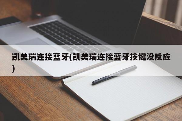 凯美瑞连接蓝牙(凯美瑞连接蓝牙按键没反应)