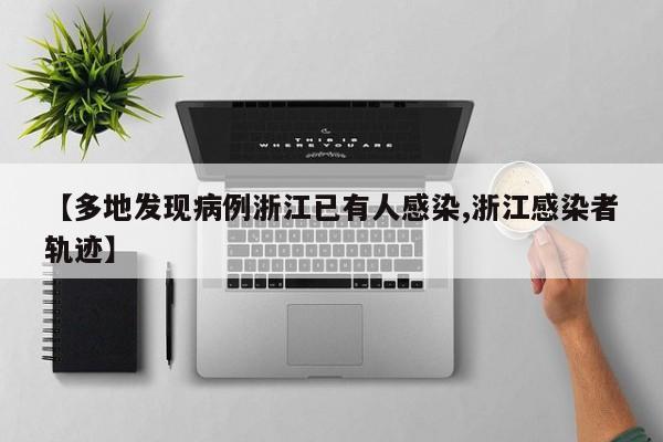 【多地发现病例浙江已有人感染,浙江感染者轨迹】
