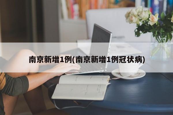 南京新增1例(南京新增1例冠状病)