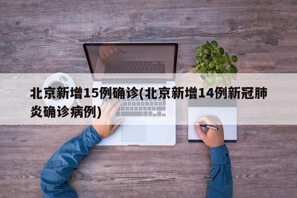 北京新增15例确诊(北京新增14例新冠肺炎确诊病例)
