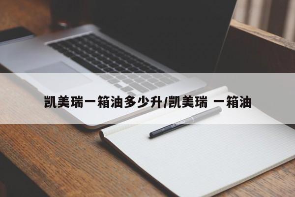 凯美瑞一箱油多少升/凯美瑞 一箱油