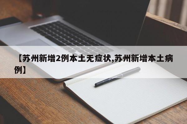 【苏州新增2例本土无症状,苏州新增本土病例】