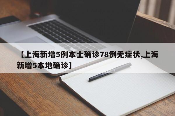 【上海新增5例本土确诊78例无症状,上海新增5本地确诊】