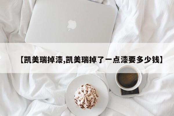 【凯美瑞掉漆,凯美瑞掉了一点漆要多少钱】