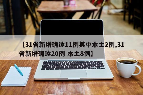 【31省新增确诊11例其中本土2例,31省新增确诊20例 本土8例】