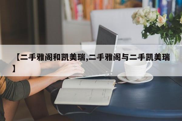 【二手雅阁和凯美瑞,二手雅阁与二手凯美瑞】
