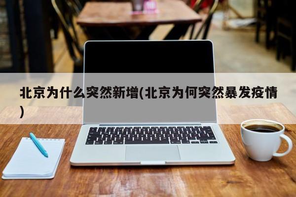 北京为什么突然新增(北京为何突然暴发疫情)